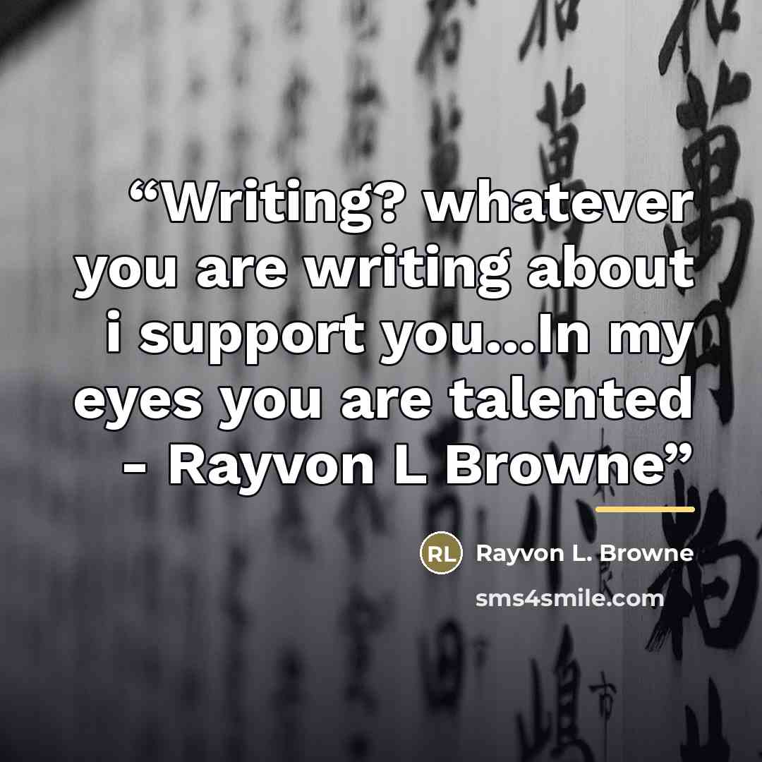 “Writing? whatever you are writing about i support you...In my eyes you are talented - Rayvon L Browne” quote by Rayvon L. Browne