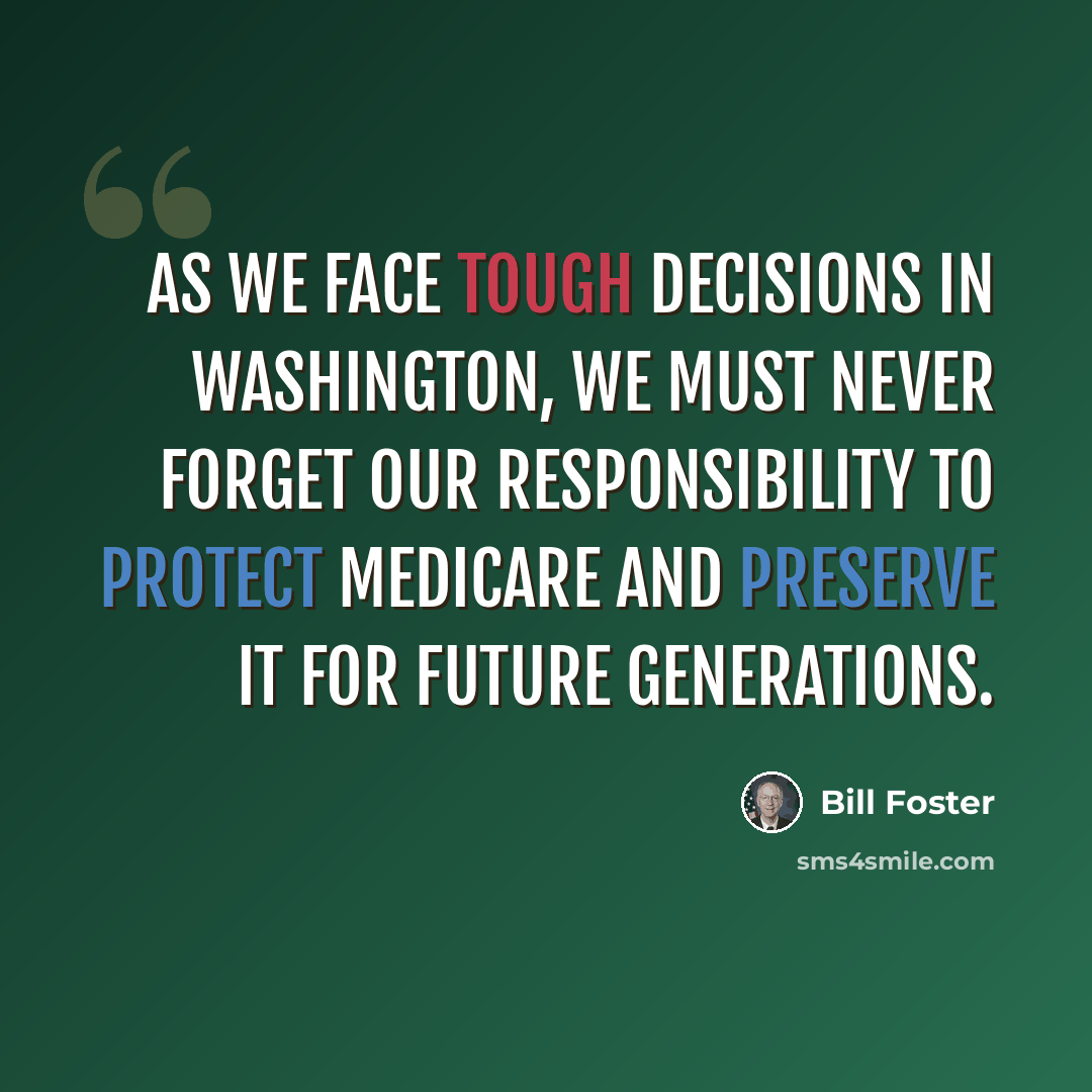 “As we face tough decisions in Washington, we must never forget our responsibility to protect Medicare and preserve it for future generations.” quote by Bill Foster