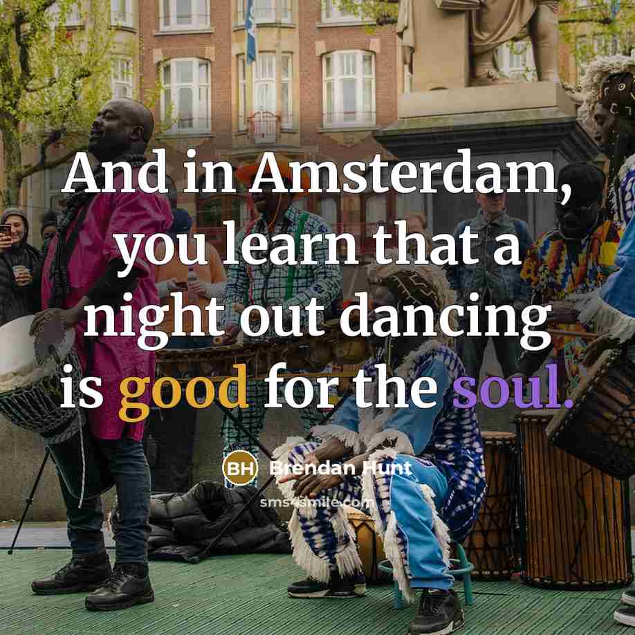“And in Amsterdam, you learn that a night out dancing is good for the soul.” quote by Brendan Hunt