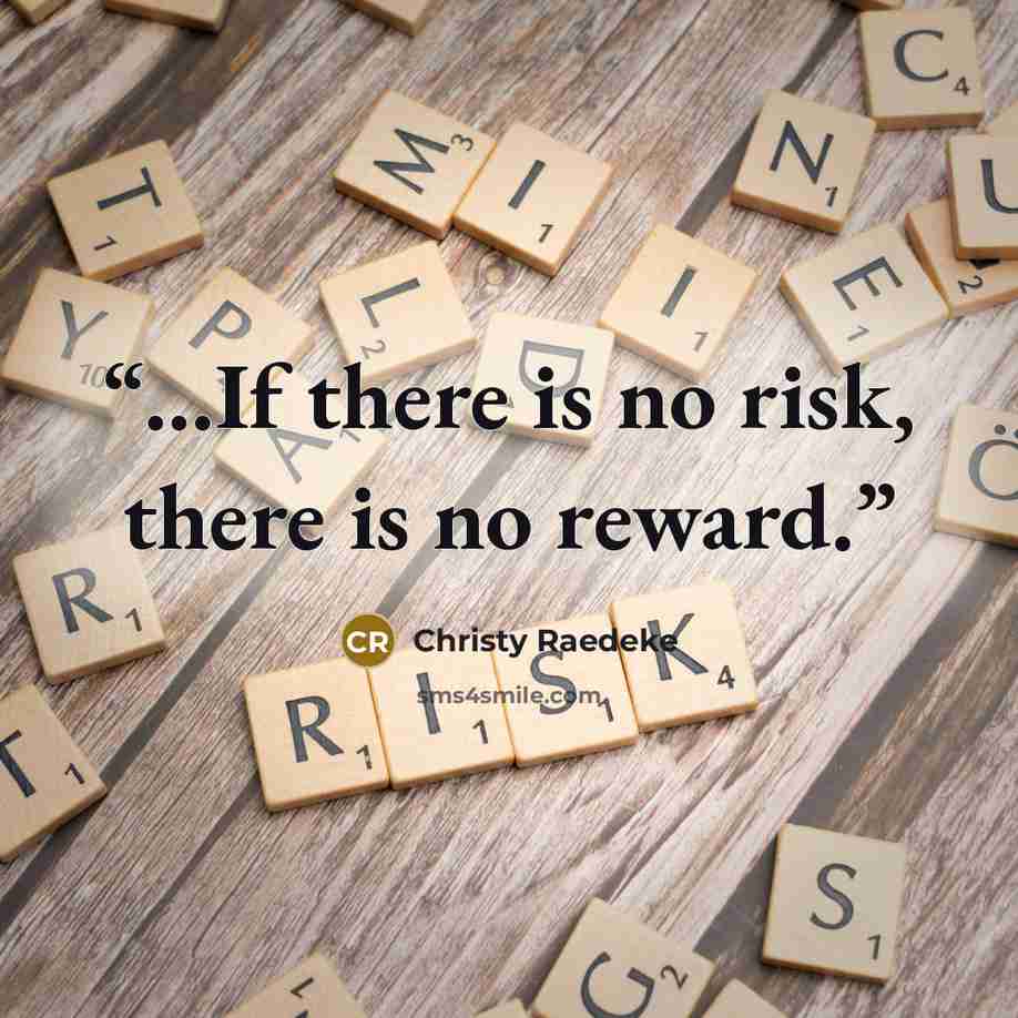 “...If there is no risk, there is no reward.” quote by Christy Raedeke