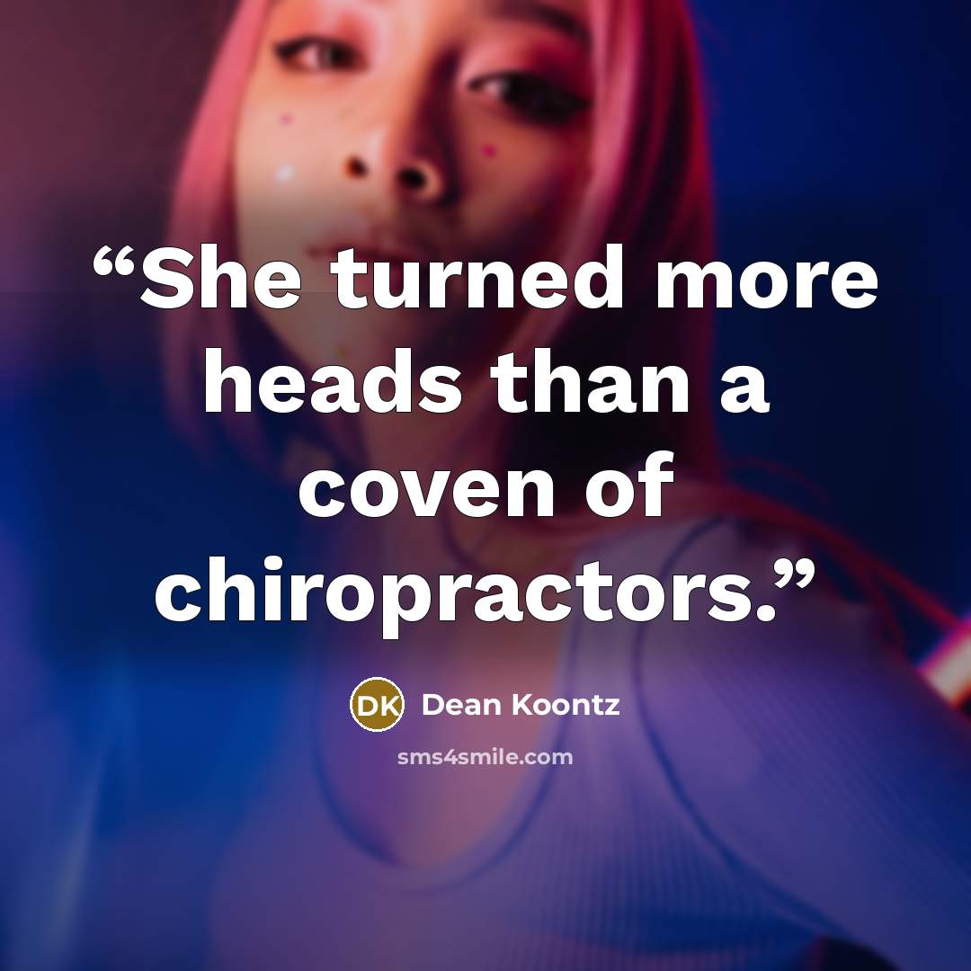 “She turned more heads than a coven of chiropractors.” quote by Dean Koontz