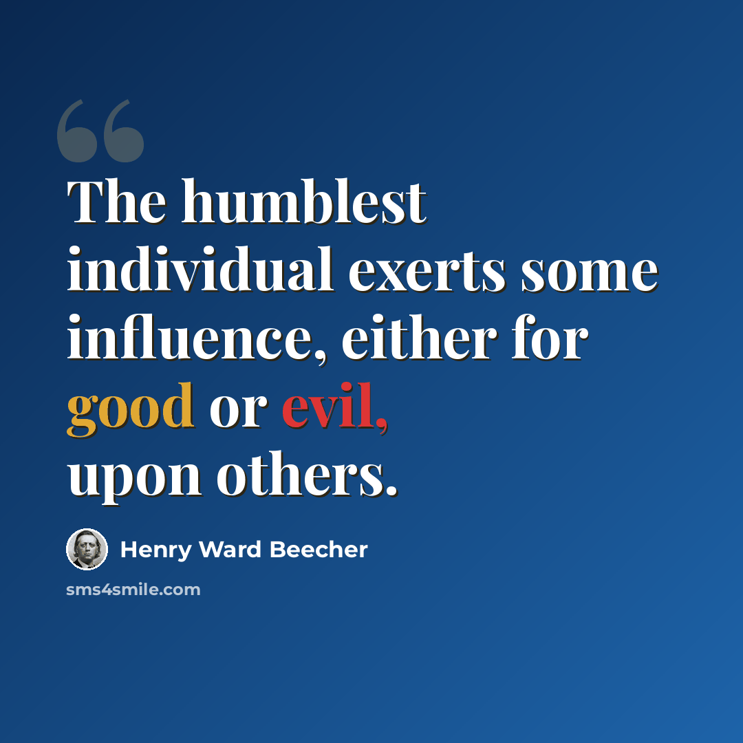 “The humblest individual exerts some influence, either for good or evil, upon others.” quote by Henry Ward Beecher