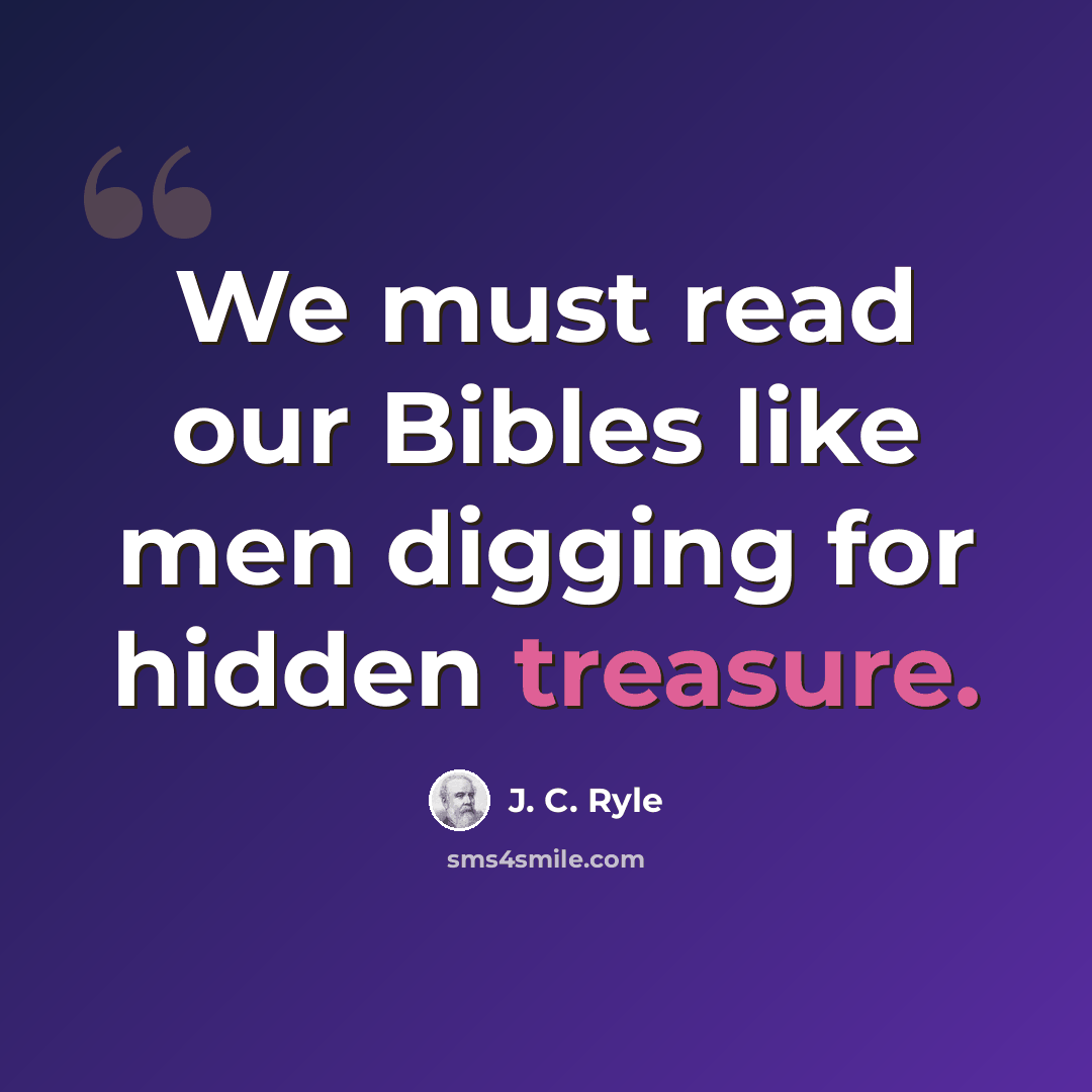 “We must read our Bibles like men digging for hidden treasure.” quote by J. C. Ryle