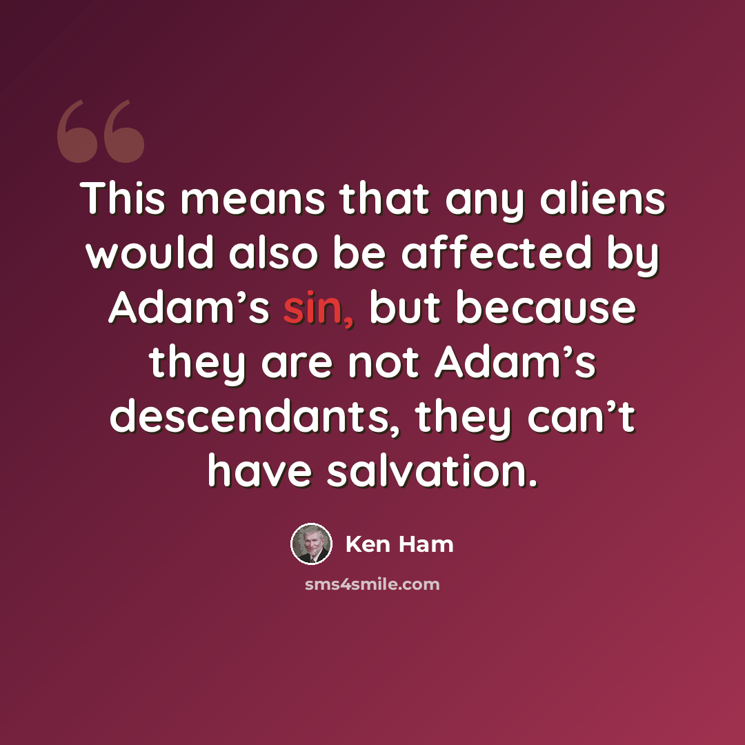 “This means that any aliens would also be affected by Adam’s sin, but because they are not Adam’s descendants, they can’t have salvation.” quote by Ken Ham