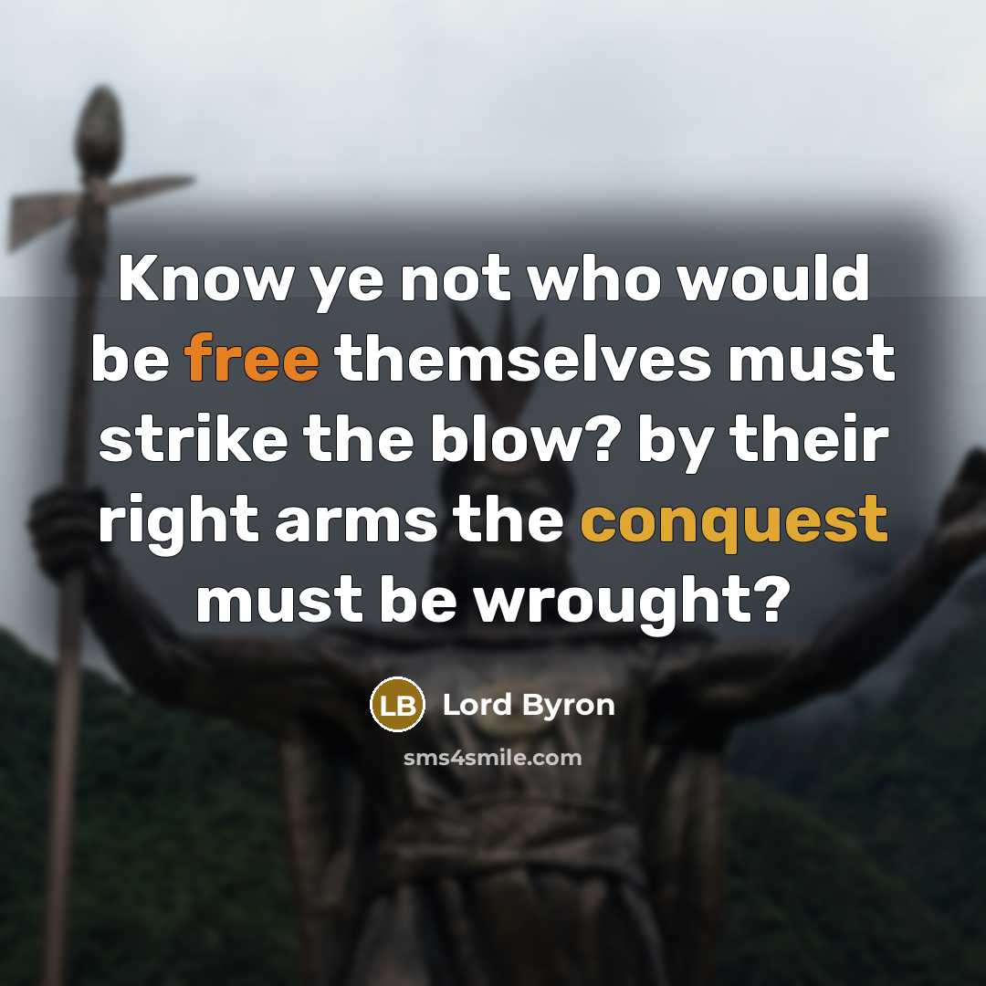 “Know ye not who would be free themselves must strike the blow? by their right arms the conquest must be wrought?” quote by Lord Byron