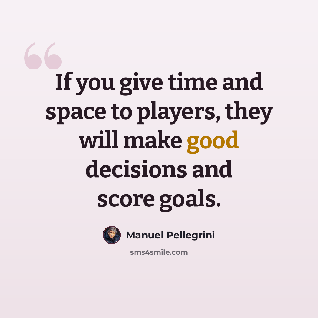 “If you give time and space to players, they will make good decisions and score goals.” quote by Manuel Pellegrini