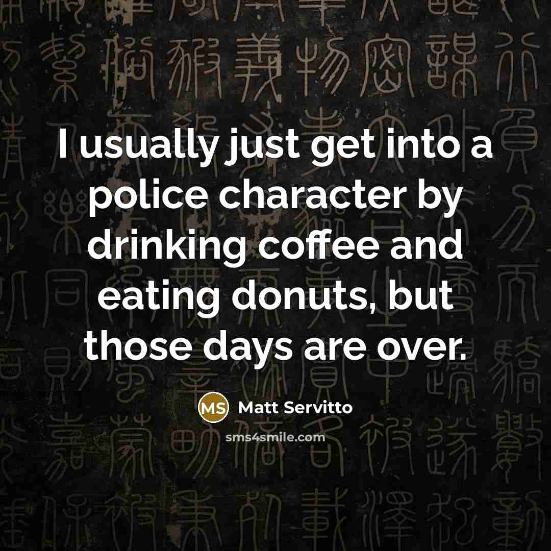 “I usually just get into a police character by drinking coffee and eating donuts, but those days are over.” quote by Matt Servitto