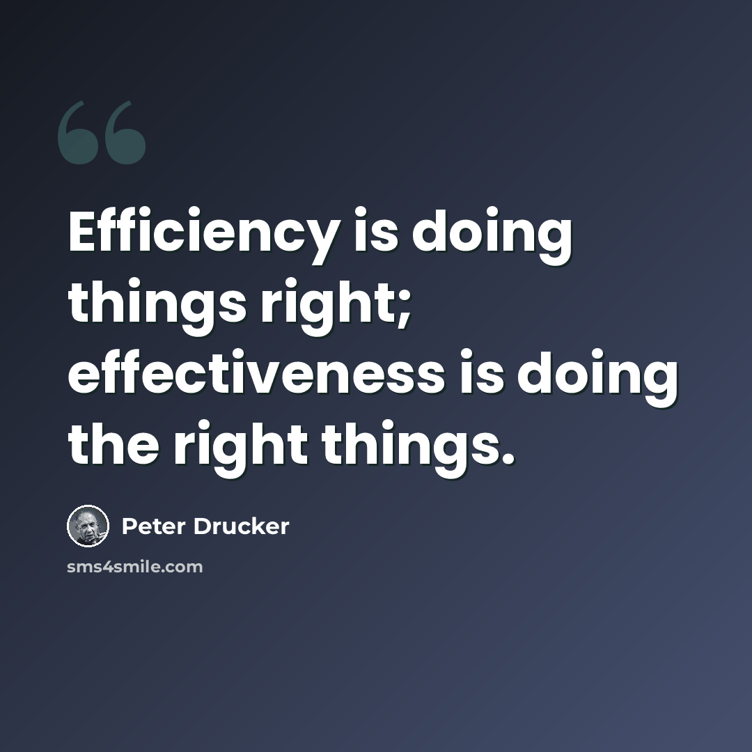 “Efficiency is doing things right; effectiveness is doing the right things.” quote by Peter Drucker