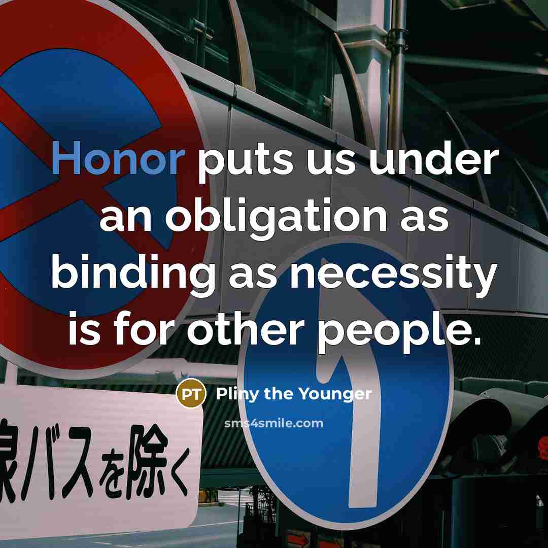“Honor puts us under an obligation as binding as necessity is for other people.” quote by Pliny the Younger