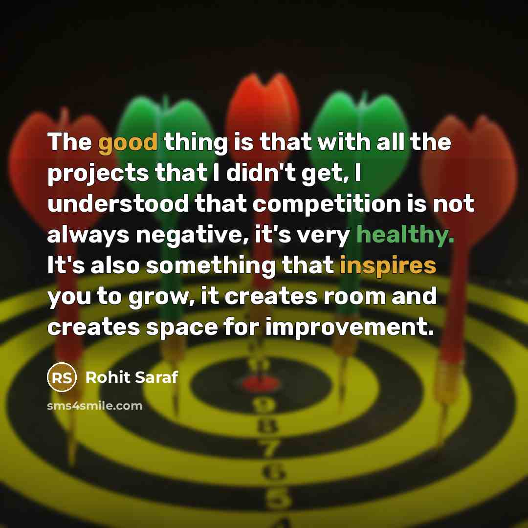 “The good thing is that with all the projects that I didn't get, I understood that competition is not always negative, it's very healthy. It's also something that inspires you to grow, it creates room and creates space for improvement.” quote by Rohit Saraf