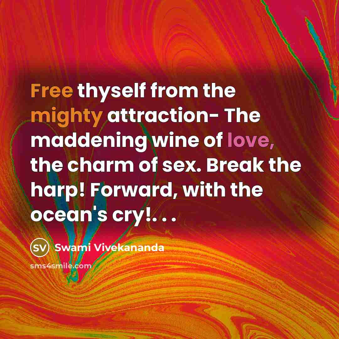 “Free thyself from the mighty attraction- The maddening wine of love, the charm of sex. Break the harp! Forward, with the ocean's cry!. . .” quote by Swami Vivekananda