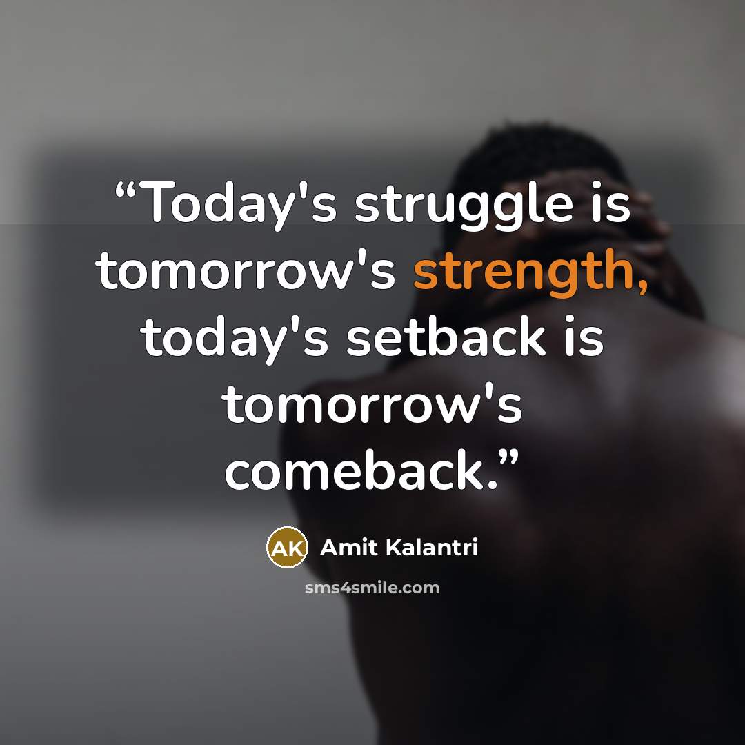 “Today's struggle is tomorrow's strength, today's setback is tomorrow's comeback.” quote by Amit Kalantri