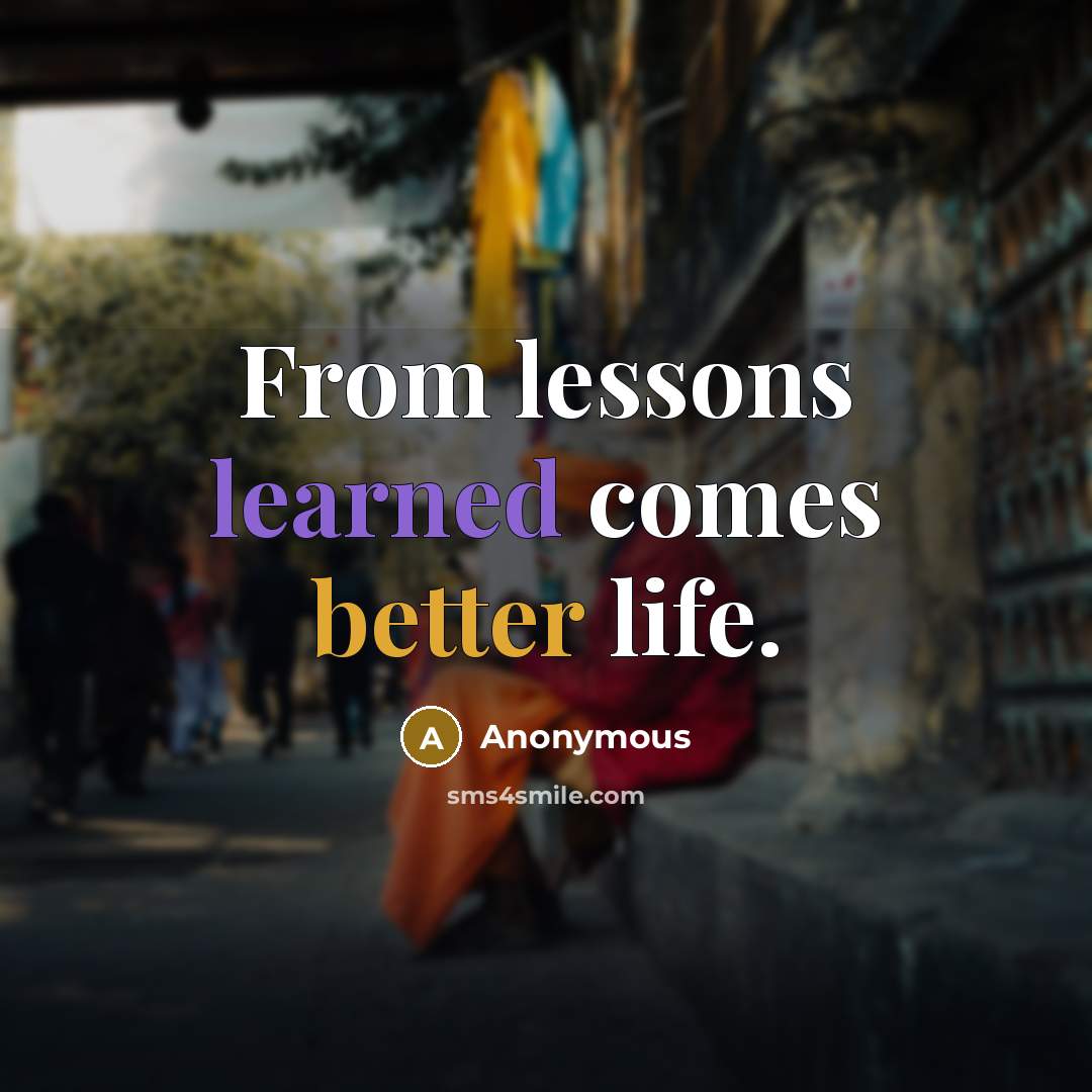 “From lessons learned comes better life.” quote by Anonymous