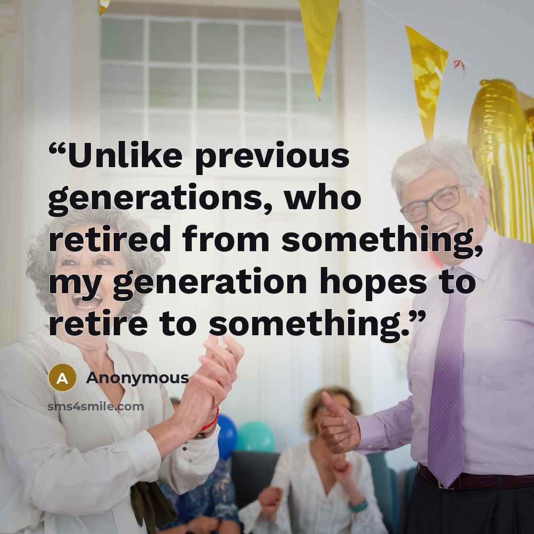 “Unlike previous generations, who retired from something, my generation hopes to retire to something.” quote by Anonymous