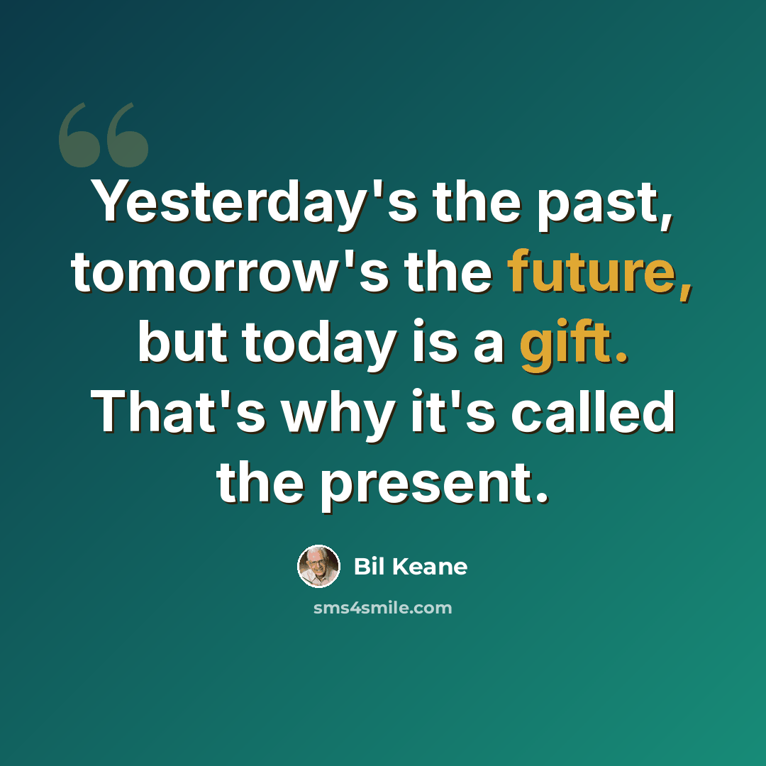 “Yesterday's the past, tomorrow's the future, but today is a gift. That's why it's called the present.” quote by Bil Keane