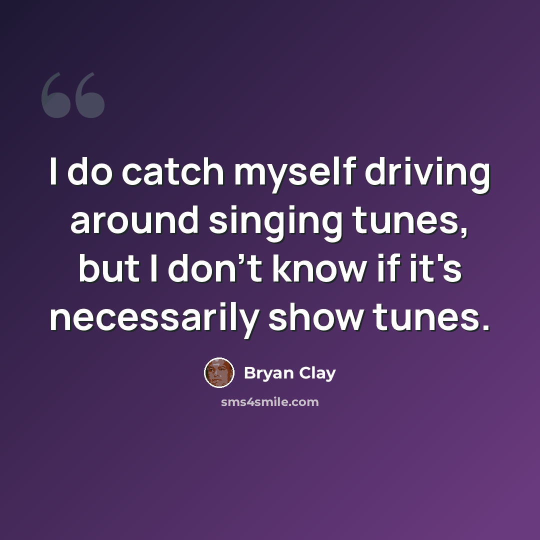“I do catch myself driving around singing tunes, but I don't know if it's necessarily show tunes.” quote by Bryan Clay