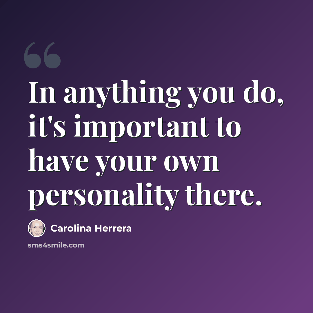 “In anything you do, it's important to have your own personality there.” quote by Carolina Herrera