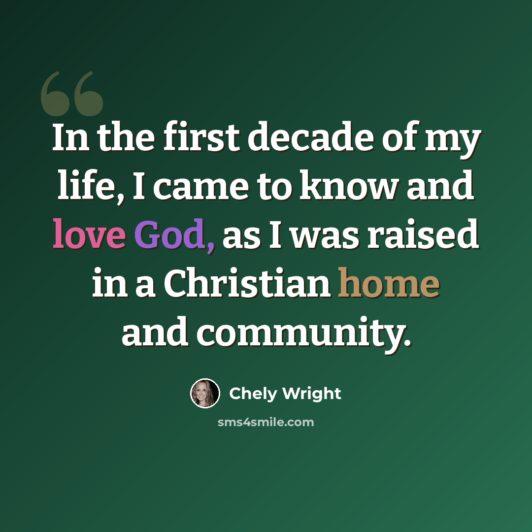 “In the first decade of my life, I came to know and love God, as I was raised in a Christian home and community.” quote by Chely Wright