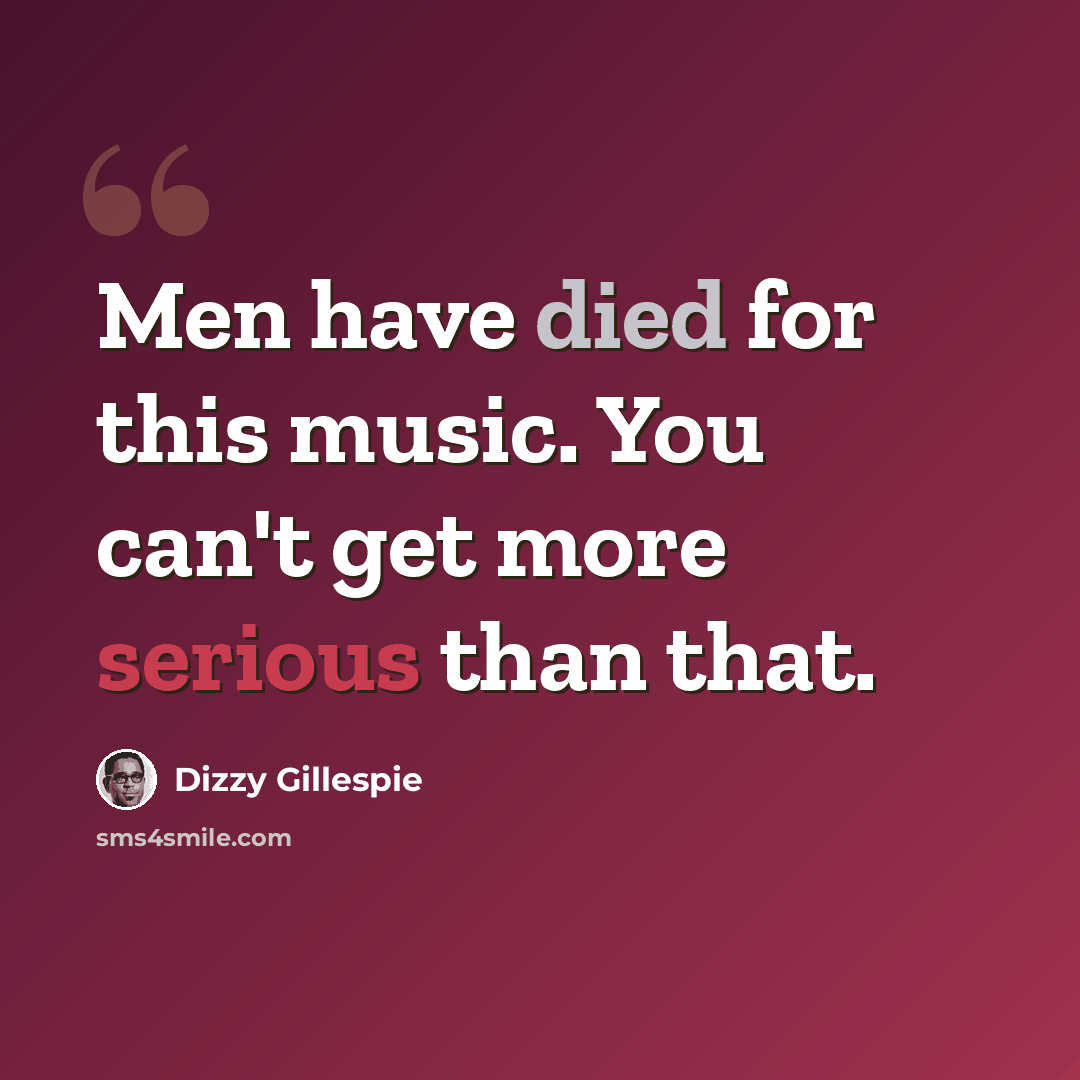 “Men have died for this music. You can't get more serious than that.” quote by Dizzy Gillespie