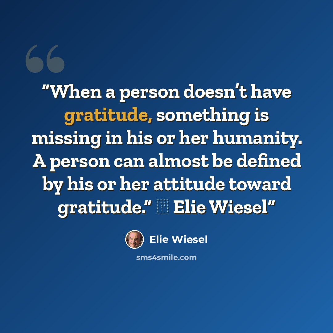 “When a person doesn’t have gratitude, something is missing in his or her humanity. A person can almost be defined by his or her attitude toward gratitude.” ― Elie Wiesel” quote by Elie Wiesel