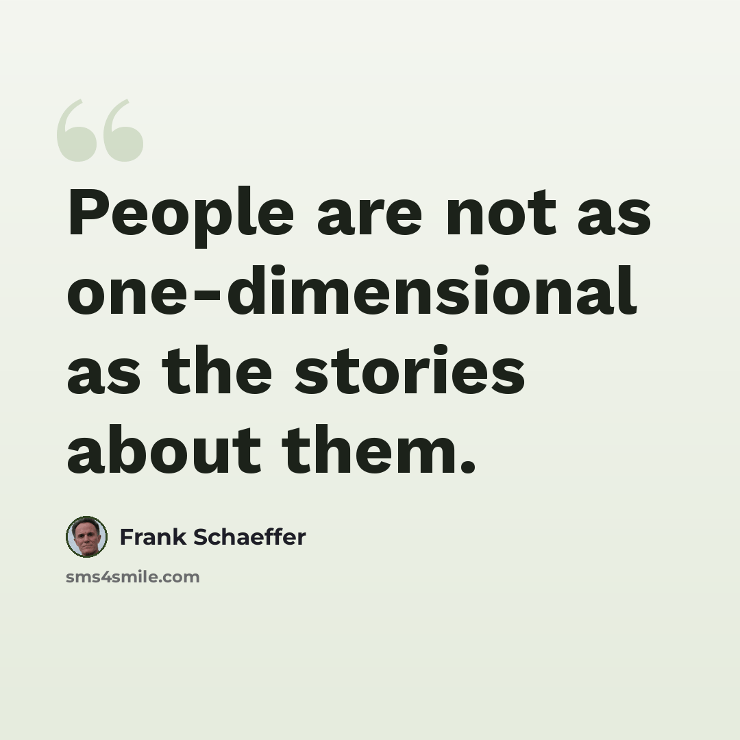 “People are not as one-dimensional as the stories about them.” quote by Frank Schaeffer