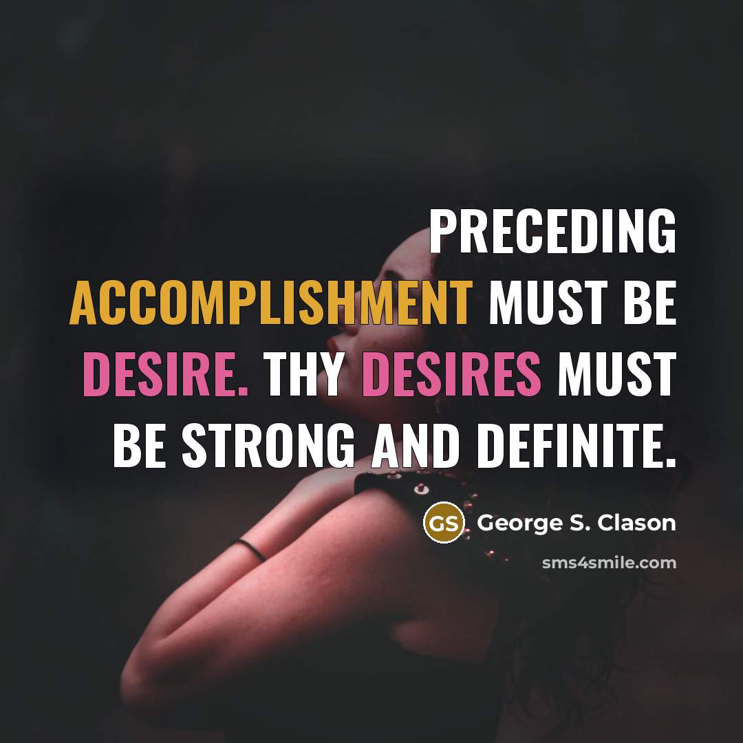 “Preceding accomplishment must be desire. Thy desires must be strong and definite.” quote by George S. Clason