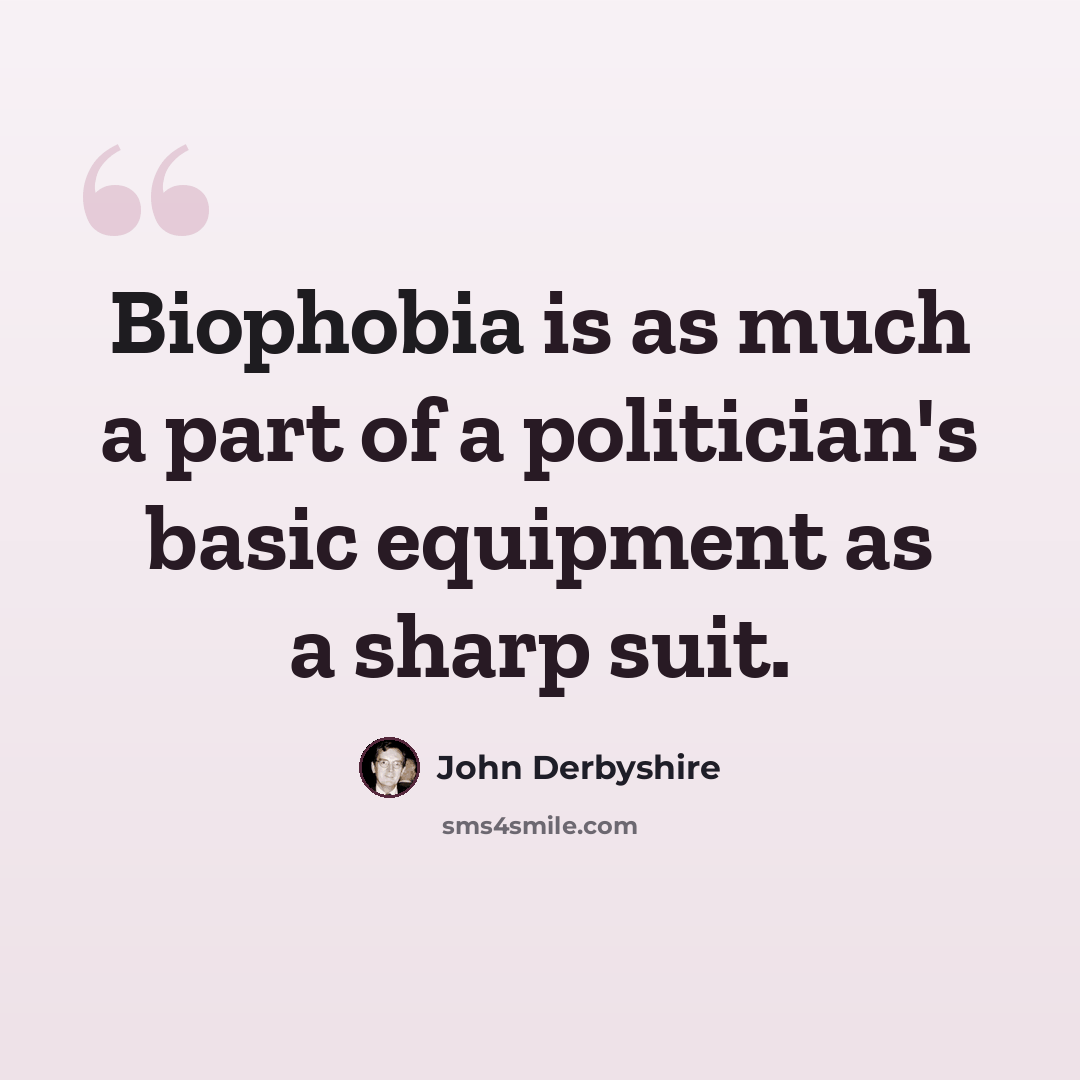“Biophobia is as much a part of a politician's basic equipment as a sharp suit.” quote by John Derbyshire