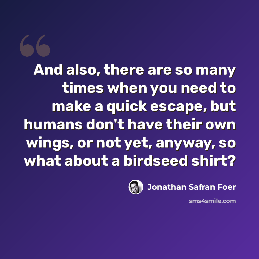 “And also, there are so many times when you need to make a quick escape, but humans don't have their own wings, or not yet, anyway, so what about a birdseed shirt?” quote by Jonathan Safran Foer