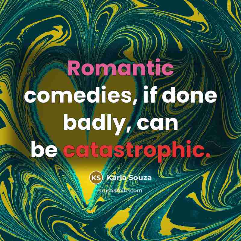 “Romantic comedies, if done badly, can be catastrophic.” quote by Karla Souza