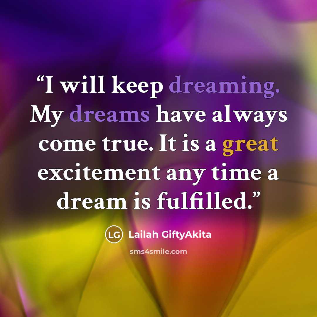 “I will keep dreaming. My dreams have always come true. It is a great excitement any time a dream is fulfilled.” quote by Lailah GiftyAkita