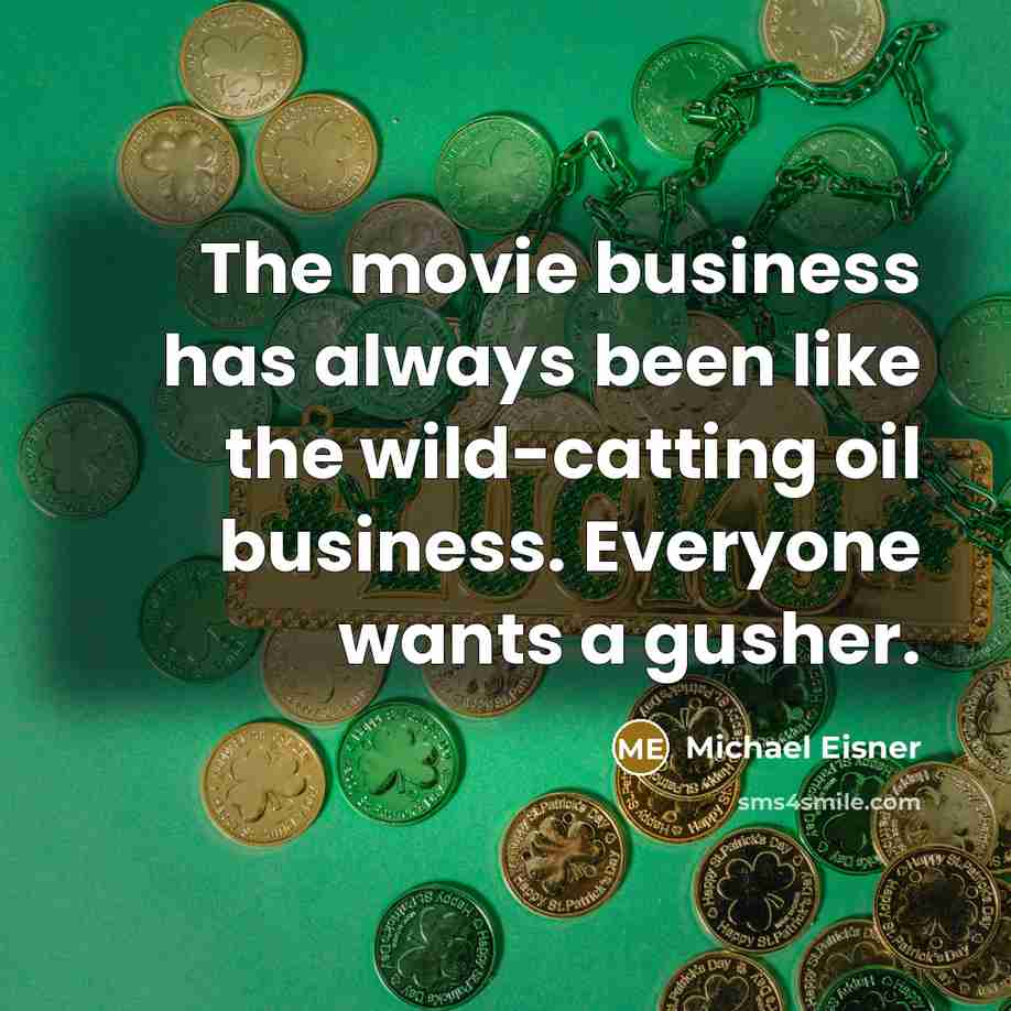 “The movie business has always been like the wild-catting oil business. Everyone wants a gusher.” quote by Michael Eisner