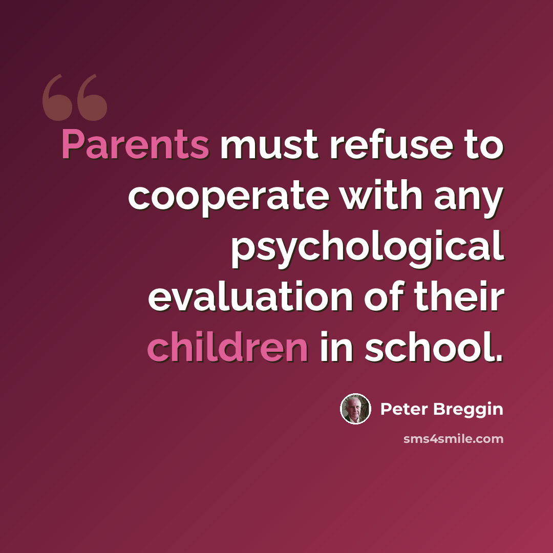 “Parents must refuse to cooperate with any psychological evaluation of their children in school.” quote by Peter Breggin