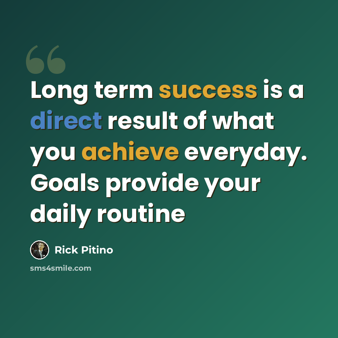“Long term success is a direct result of what you achieve everyday. Goals provide your daily routine” quote by Rick Pitino