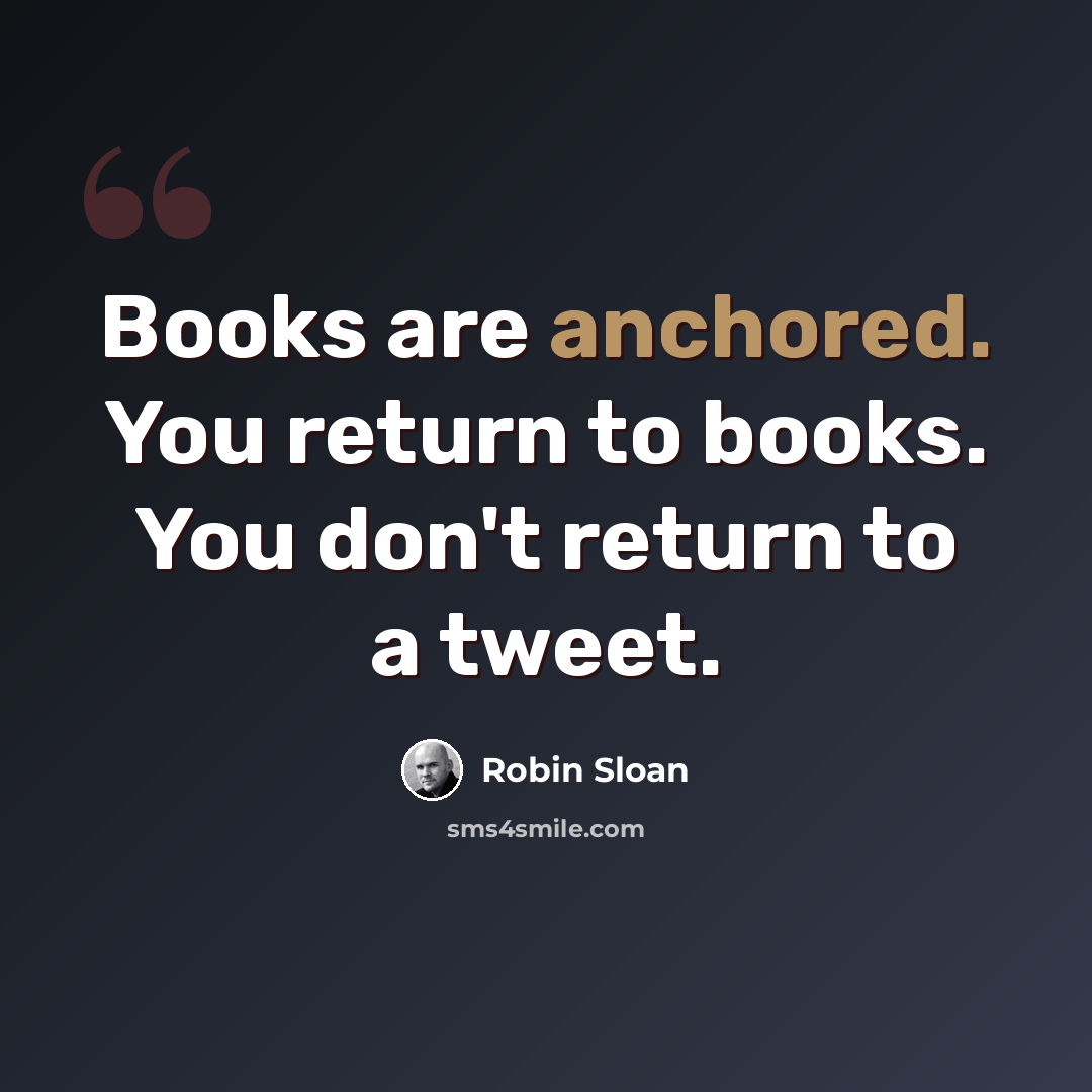 “Books are anchored. You return to books. You don't return to a tweet.” quote by Robin Sloan