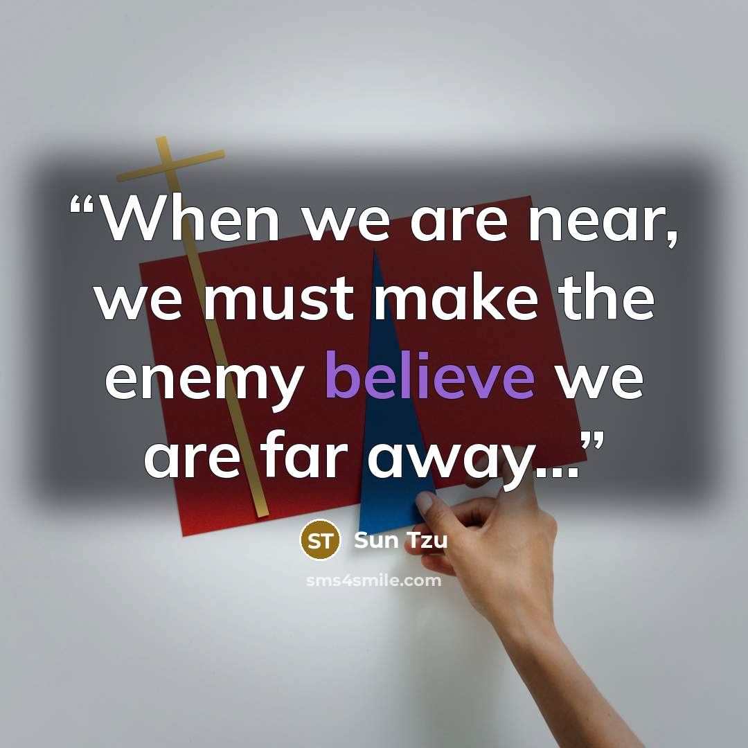 “When we are near, we must make the enemy believe we are far away...” quote by Sun Tzu
