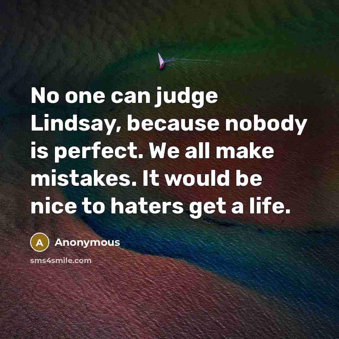 “No one can judge Lindsay, because nobody is perfect. We all make mistakes. It would be nice to haters get a life.” quote by Anonymous