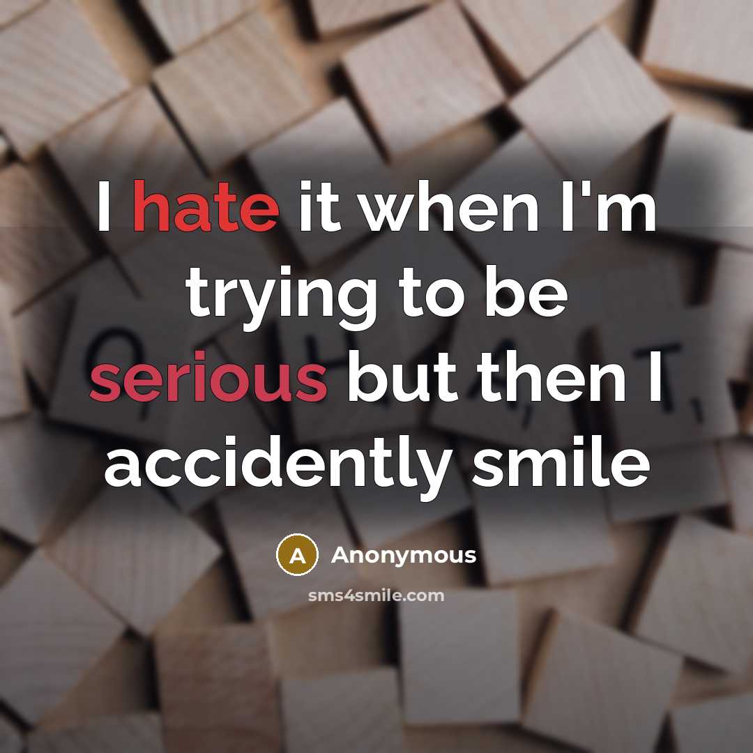 “I hate it when I'm trying to be serious but then I accidently smile” quote by Anonymous