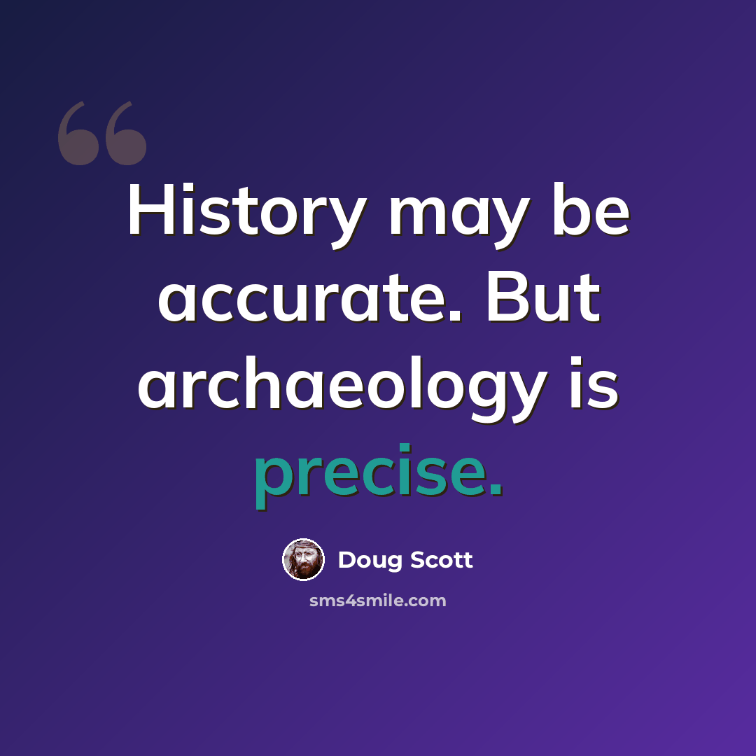 “History may be accurate. But archaeology is precise.” quote by Doug Scott