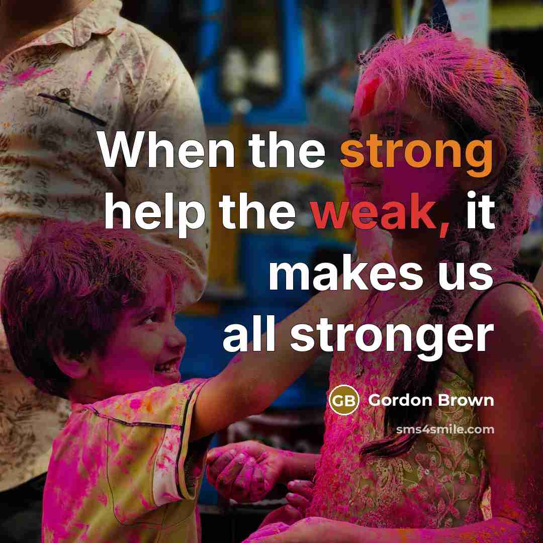 “When the strong help the weak, it makes us all stronger” quote by Gordon Brown