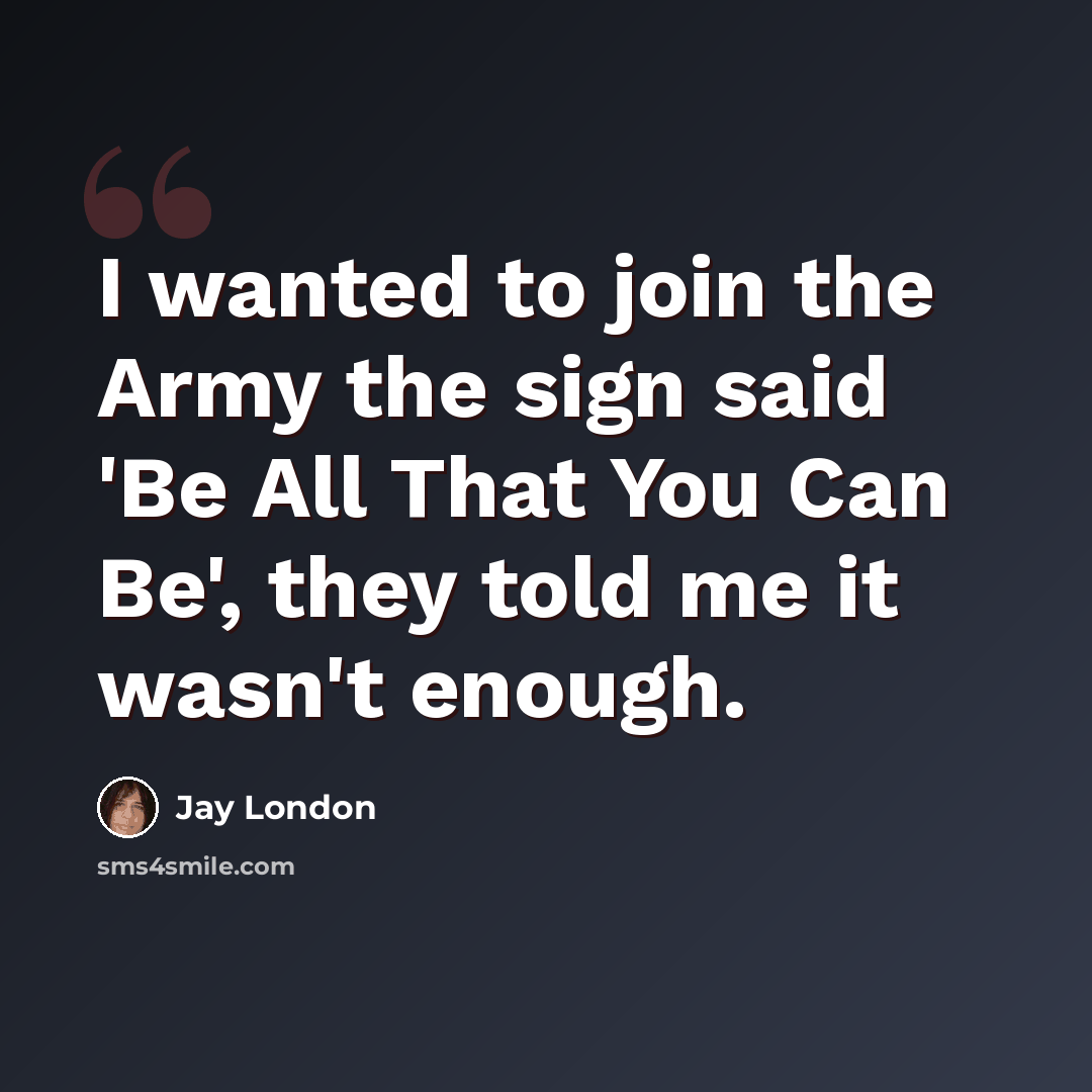 “I wanted to join the Army the sign said 'Be All That You Can Be', they told me it wasn't enough.” quote by Jay London