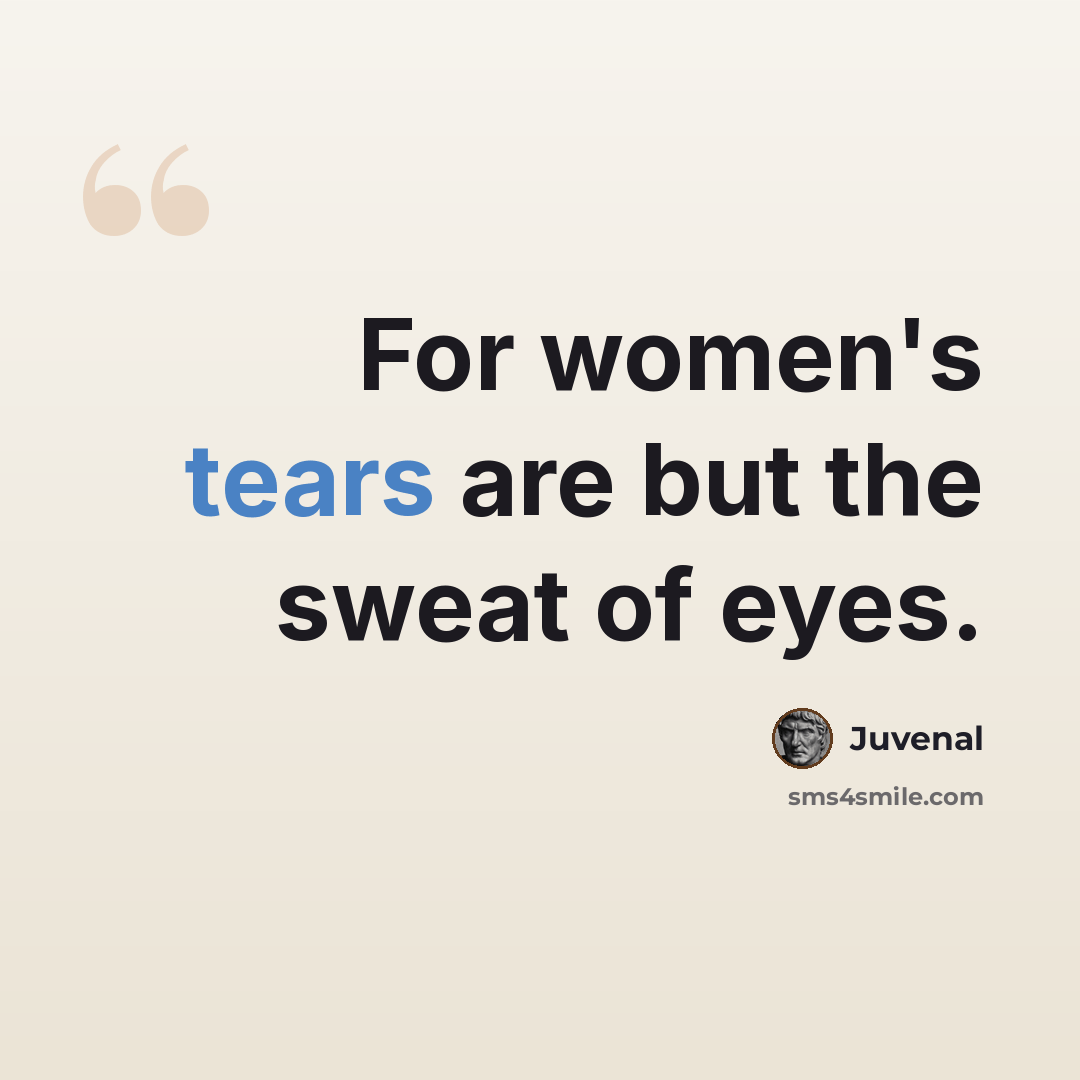 “For women's tears are but the sweat of eyes.” quote by Juvenal