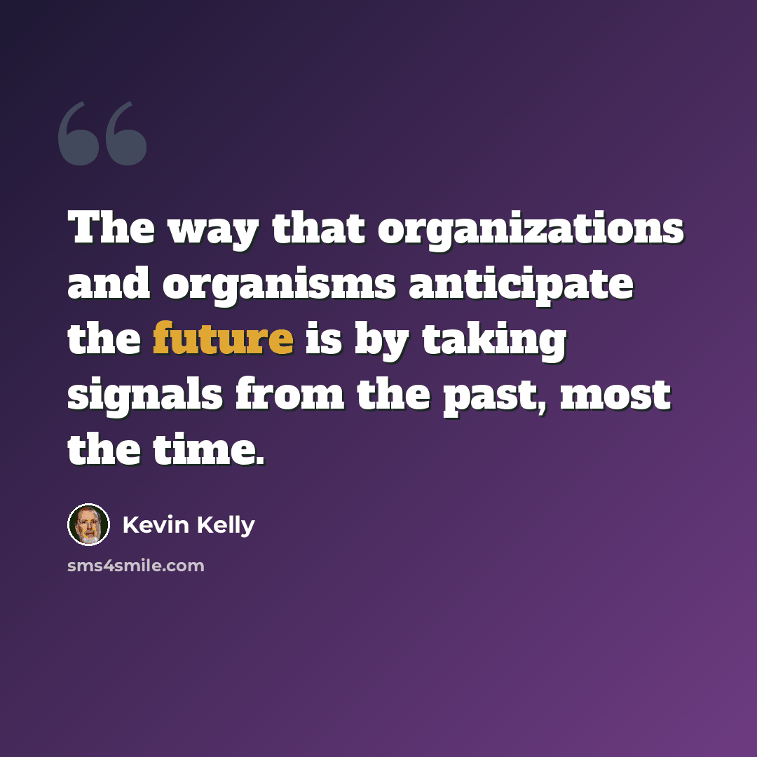 “The way that organizations and organisms anticipate the future is by taking signals from the past, most the time.” quote by Kevin Kelly