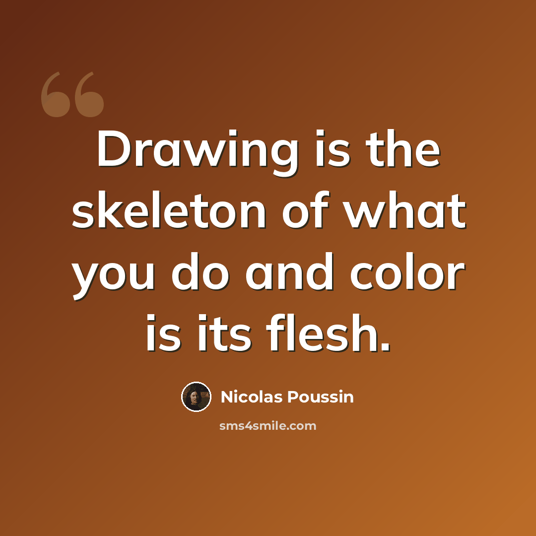 “Drawing is the skeleton of what you do and color is its flesh.” quote by Nicolas Poussin