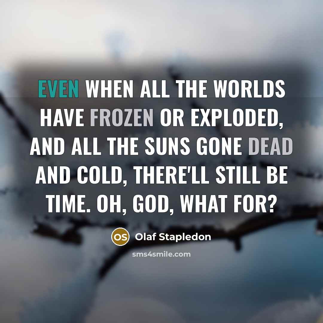 “Even when all the worlds have frozen or exploded, and all the suns gone dead and cold, there'll still be time. Oh, God, what for?” quote by Olaf Stapledon
