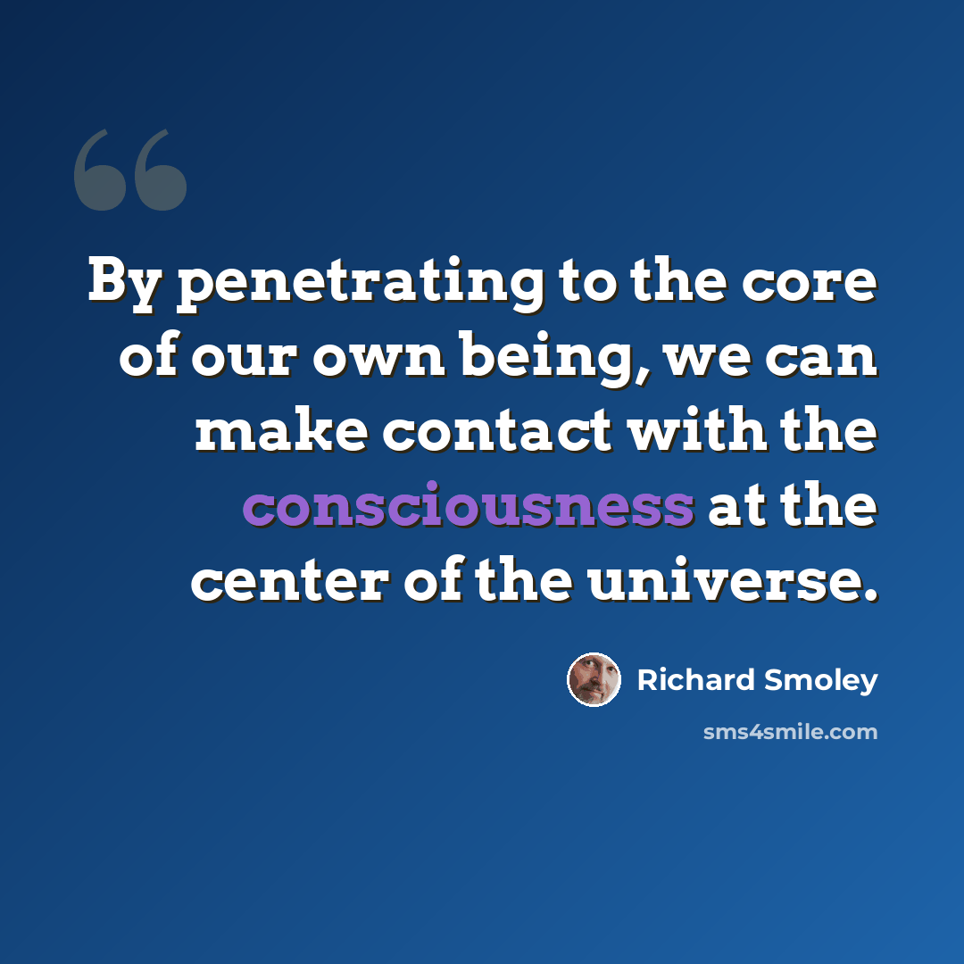 “By penetrating to the core of our own being, we can make contact with the consciousness at the center of the universe.” quote by Richard Smoley