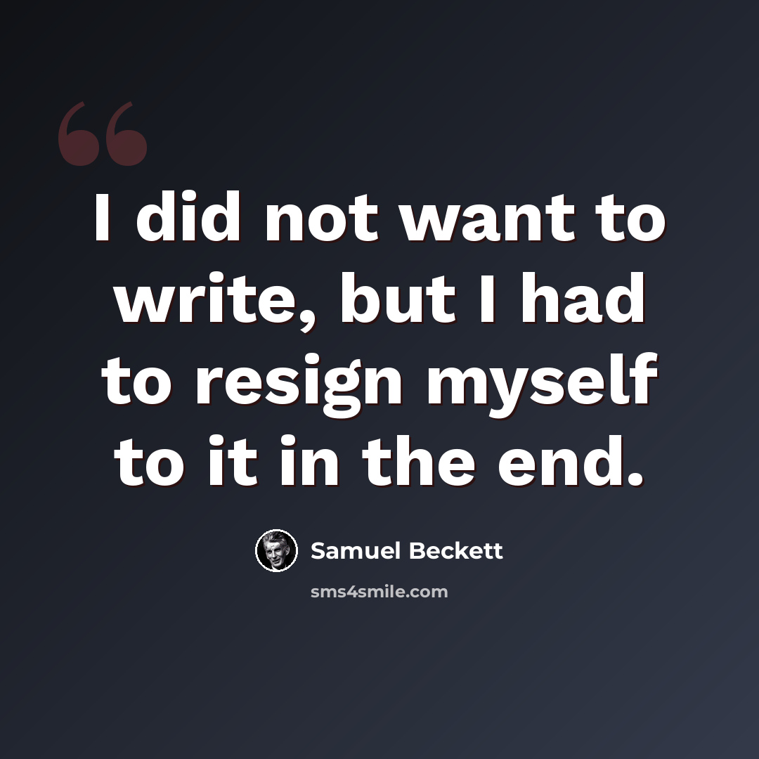 “I did not want to write, but I had to resign myself to it in the end.” quote by Samuel Beckett