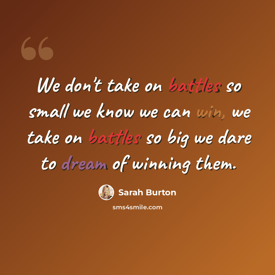 “We don't take on battles so small we know we can win, we take on battles so big we dare to dream of winning them.” quote by Sarah Burton