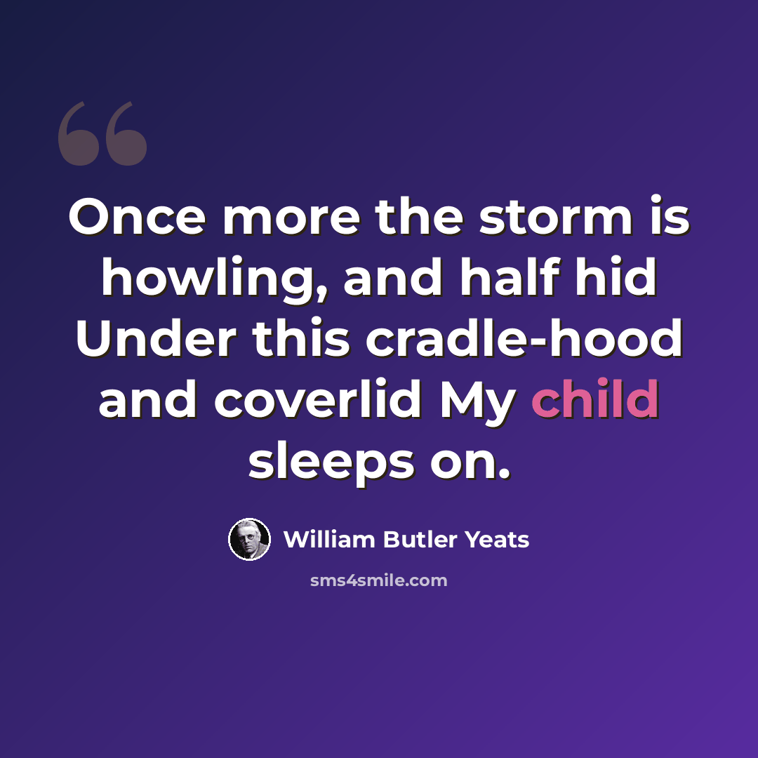 “Once more the storm is howling, and half hid Under this cradle-hood and coverlid My child sleeps on.” quote by William Butler Yeats