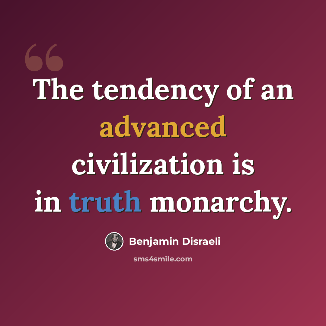 “The tendency of an advanced civilization is in truth monarchy.” quote by Benjamin Disraeli