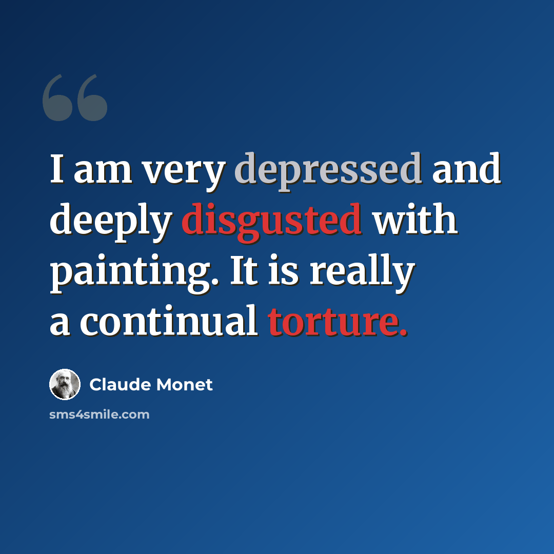 “I am very depressed and deeply disgusted with painting. It is really a continual torture.” quote by Claude Monet